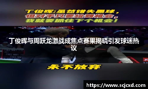 丁俊晖与周跃龙激战成焦点赛果揭晓引发球迷热议