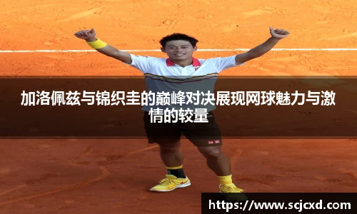 加洛佩兹与锦织圭的巅峰对决展现网球魅力与激情的较量