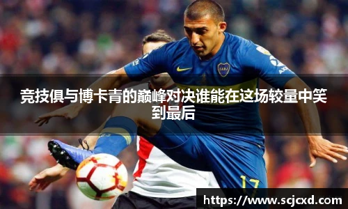 竞技俱与博卡青的巅峰对决谁能在这场较量中笑到最后